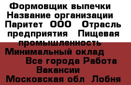 Формовщик выпечки › Название организации ­ Паритет, ООО › Отрасль предприятия ­ Пищевая промышленность › Минимальный оклад ­ 21 000 - Все города Работа » Вакансии   . Московская обл.,Лобня г.